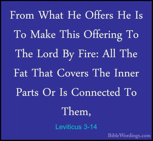 Leviticus 3-14 - From What He Offers He Is To Make This OfferingFrom What He Offers He Is To Make This Offering To The Lord By Fire: All The Fat That Covers The Inner Parts Or Is Connected To Them, 