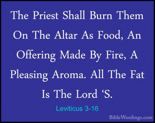 Leviticus 3-16 - The Priest Shall Burn Them On The Altar As Food,The Priest Shall Burn Them On The Altar As Food, An Offering Made By Fire, A Pleasing Aroma. All The Fat Is The Lord 'S. 