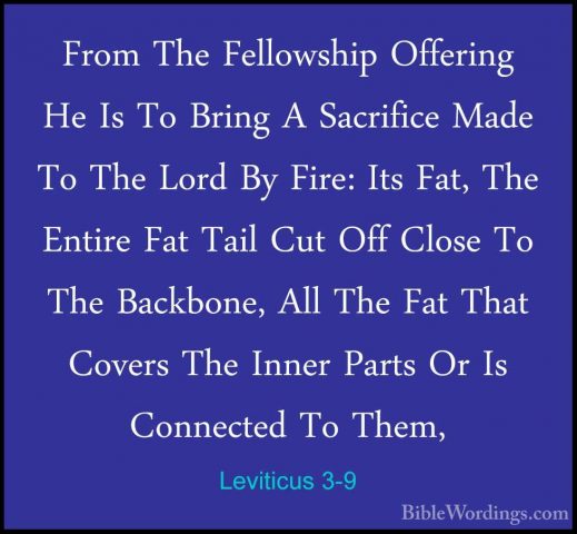 Leviticus 3-9 - From The Fellowship Offering He Is To Bring A SacFrom The Fellowship Offering He Is To Bring A Sacrifice Made To The Lord By Fire: Its Fat, The Entire Fat Tail Cut Off Close To The Backbone, All The Fat That Covers The Inner Parts Or Is Connected To Them, 