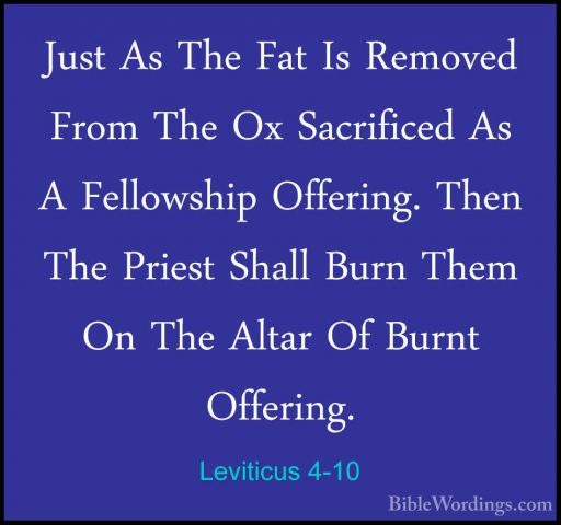Leviticus 4-10 - Just As The Fat Is Removed From The Ox SacrificeJust As The Fat Is Removed From The Ox Sacrificed As A Fellowship Offering. Then The Priest Shall Burn Them On The Altar Of Burnt Offering. 