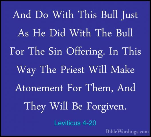 Leviticus 4-20 - And Do With This Bull Just As He Did With The BuAnd Do With This Bull Just As He Did With The Bull For The Sin Offering. In This Way The Priest Will Make Atonement For Them, And They Will Be Forgiven. 