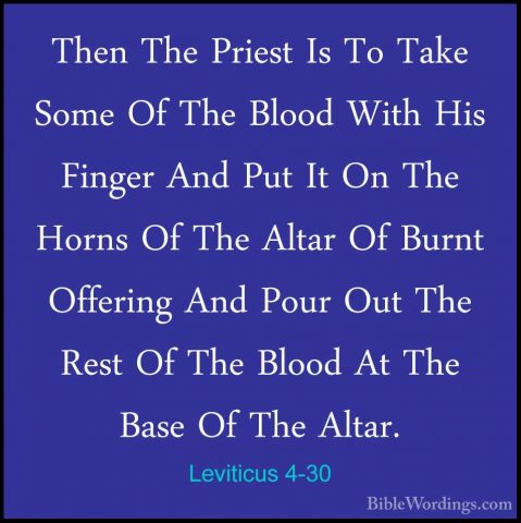 Leviticus 4-30 - Then The Priest Is To Take Some Of The Blood WitThen The Priest Is To Take Some Of The Blood With His Finger And Put It On The Horns Of The Altar Of Burnt Offering And Pour Out The Rest Of The Blood At The Base Of The Altar. 
