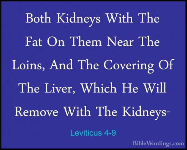 Leviticus 4-9 - Both Kidneys With The Fat On Them Near The Loins,Both Kidneys With The Fat On Them Near The Loins, And The Covering Of The Liver, Which He Will Remove With The Kidneys- 
