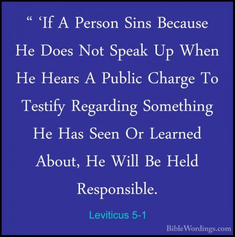 Leviticus 5-1 - " 'If A Person Sins Because He Does Not Speak Up" 'If A Person Sins Because He Does Not Speak Up When He Hears A Public Charge To Testify Regarding Something He Has Seen Or Learned About, He Will Be Held Responsible. 