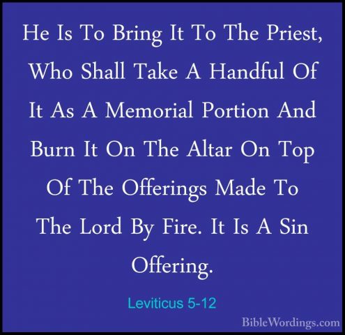 Leviticus 5-12 - He Is To Bring It To The Priest, Who Shall TakeHe Is To Bring It To The Priest, Who Shall Take A Handful Of It As A Memorial Portion And Burn It On The Altar On Top Of The Offerings Made To The Lord By Fire. It Is A Sin Offering. 