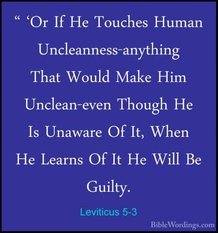 Leviticus 5-3 - " 'Or If He Touches Human Uncleanness-anything Th" 'Or If He Touches Human Uncleanness-anything That Would Make Him Unclean-even Though He Is Unaware Of It, When He Learns Of It He Will Be Guilty. 