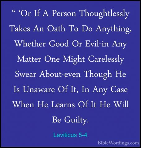 Leviticus 5-4 - " 'Or If A Person Thoughtlessly Takes An Oath To" 'Or If A Person Thoughtlessly Takes An Oath To Do Anything, Whether Good Or Evil-in Any Matter One Might Carelessly Swear About-even Though He Is Unaware Of It, In Any Case When He Learns Of It He Will Be Guilty. 