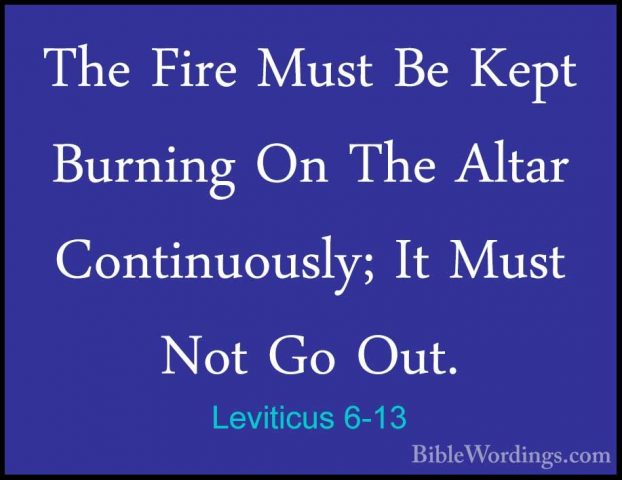 Leviticus 6-13 - The Fire Must Be Kept Burning On The Altar ContiThe Fire Must Be Kept Burning On The Altar Continuously; It Must Not Go Out. 