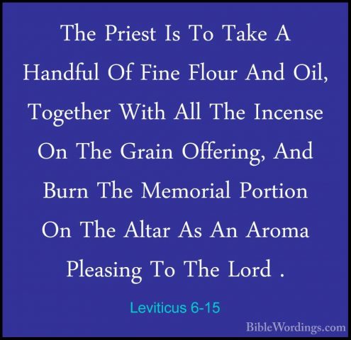Leviticus 6-15 - The Priest Is To Take A Handful Of Fine Flour AnThe Priest Is To Take A Handful Of Fine Flour And Oil, Together With All The Incense On The Grain Offering, And Burn The Memorial Portion On The Altar As An Aroma Pleasing To The Lord . 