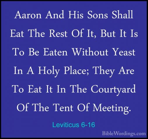 Leviticus 6-16 - Aaron And His Sons Shall Eat The Rest Of It, ButAaron And His Sons Shall Eat The Rest Of It, But It Is To Be Eaten Without Yeast In A Holy Place; They Are To Eat It In The Courtyard Of The Tent Of Meeting. 