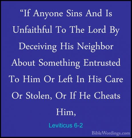 Leviticus 6-2 - "If Anyone Sins And Is Unfaithful To The Lord By"If Anyone Sins And Is Unfaithful To The Lord By Deceiving His Neighbor About Something Entrusted To Him Or Left In His Care Or Stolen, Or If He Cheats Him, 