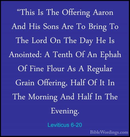 Leviticus 6-20 - "This Is The Offering Aaron And His Sons Are To"This Is The Offering Aaron And His Sons Are To Bring To The Lord On The Day He Is Anointed: A Tenth Of An Ephah Of Fine Flour As A Regular Grain Offering, Half Of It In The Morning And Half In The Evening. 