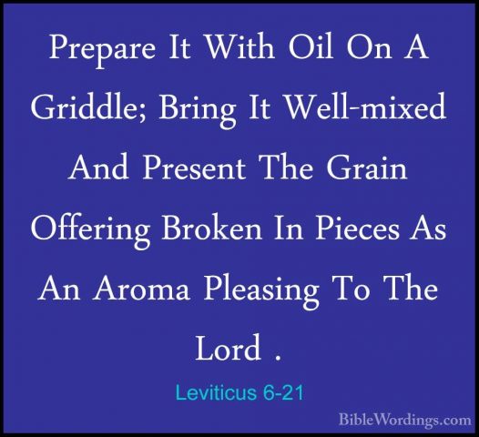 Leviticus 6-21 - Prepare It With Oil On A Griddle; Bring It Well-Prepare It With Oil On A Griddle; Bring It Well-mixed And Present The Grain Offering Broken In Pieces As An Aroma Pleasing To The Lord . 