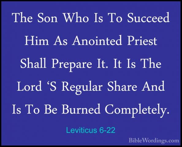 Leviticus 6-22 - The Son Who Is To Succeed Him As Anointed PriestThe Son Who Is To Succeed Him As Anointed Priest Shall Prepare It. It Is The Lord 'S Regular Share And Is To Be Burned Completely. 