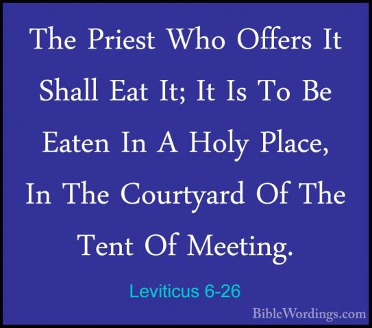 Leviticus 6-26 - The Priest Who Offers It Shall Eat It; It Is ToThe Priest Who Offers It Shall Eat It; It Is To Be Eaten In A Holy Place, In The Courtyard Of The Tent Of Meeting. 