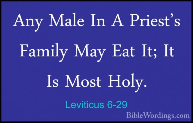 Leviticus 6-29 - Any Male In A Priest's Family May Eat It; It IsAny Male In A Priest's Family May Eat It; It Is Most Holy. 