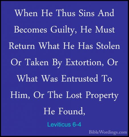 Leviticus 6-4 - When He Thus Sins And Becomes Guilty, He Must RetWhen He Thus Sins And Becomes Guilty, He Must Return What He Has Stolen Or Taken By Extortion, Or What Was Entrusted To Him, Or The Lost Property He Found, 