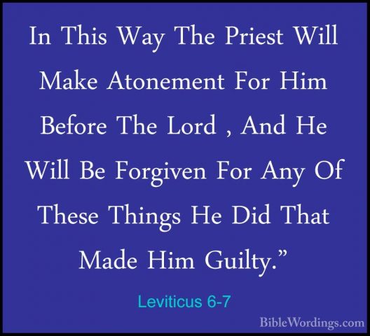 Leviticus 6-7 - In This Way The Priest Will Make Atonement For HiIn This Way The Priest Will Make Atonement For Him Before The Lord , And He Will Be Forgiven For Any Of These Things He Did That Made Him Guilty." 