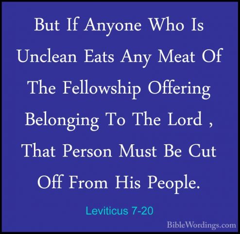 Leviticus 7-20 - But If Anyone Who Is Unclean Eats Any Meat Of ThBut If Anyone Who Is Unclean Eats Any Meat Of The Fellowship Offering Belonging To The Lord , That Person Must Be Cut Off From His People. 