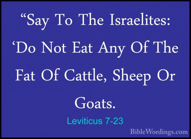 Leviticus 7-23 - "Say To The Israelites: 'Do Not Eat Any Of The F"Say To The Israelites: 'Do Not Eat Any Of The Fat Of Cattle, Sheep Or Goats. 
