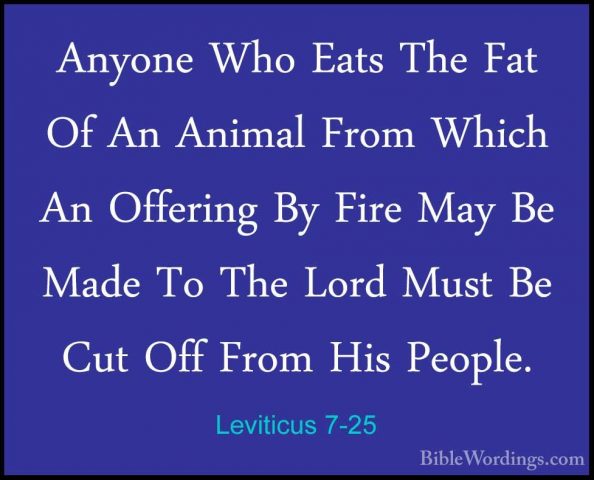Leviticus 7-25 - Anyone Who Eats The Fat Of An Animal From WhichAnyone Who Eats The Fat Of An Animal From Which An Offering By Fire May Be Made To The Lord Must Be Cut Off From His People. 