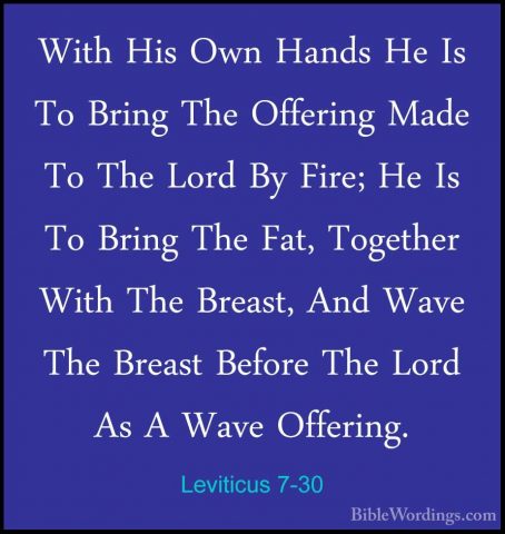Leviticus 7-30 - With His Own Hands He Is To Bring The Offering MWith His Own Hands He Is To Bring The Offering Made To The Lord By Fire; He Is To Bring The Fat, Together With The Breast, And Wave The Breast Before The Lord As A Wave Offering. 