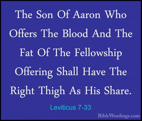 Leviticus 7-33 - The Son Of Aaron Who Offers The Blood And The FaThe Son Of Aaron Who Offers The Blood And The Fat Of The Fellowship Offering Shall Have The Right Thigh As His Share. 
