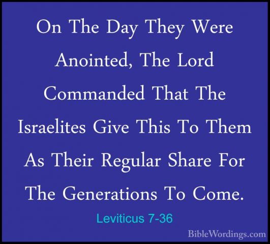 Leviticus 7-36 - On The Day They Were Anointed, The Lord CommandeOn The Day They Were Anointed, The Lord Commanded That The Israelites Give This To Them As Their Regular Share For The Generations To Come. 