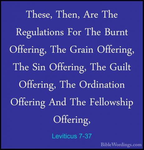 Leviticus 7-37 - These, Then, Are The Regulations For The Burnt OThese, Then, Are The Regulations For The Burnt Offering, The Grain Offering, The Sin Offering, The Guilt Offering, The Ordination Offering And The Fellowship Offering, 