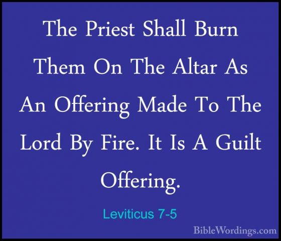 Leviticus 7-5 - The Priest Shall Burn Them On The Altar As An OffThe Priest Shall Burn Them On The Altar As An Offering Made To The Lord By Fire. It Is A Guilt Offering. 