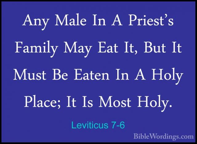 Leviticus 7-6 - Any Male In A Priest's Family May Eat It, But ItAny Male In A Priest's Family May Eat It, But It Must Be Eaten In A Holy Place; It Is Most Holy. 