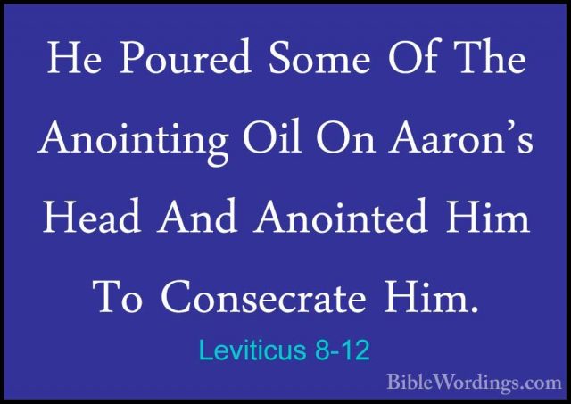 Leviticus 8-12 - He Poured Some Of The Anointing Oil On Aaron's HHe Poured Some Of The Anointing Oil On Aaron's Head And Anointed Him To Consecrate Him. 