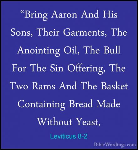 Leviticus 8-2 - "Bring Aaron And His Sons, Their Garments, The An"Bring Aaron And His Sons, Their Garments, The Anointing Oil, The Bull For The Sin Offering, The Two Rams And The Basket Containing Bread Made Without Yeast, 