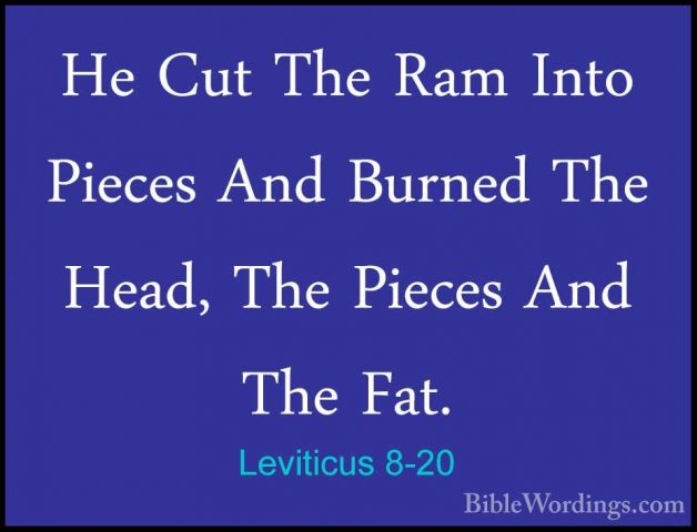 Leviticus 8-20 - He Cut The Ram Into Pieces And Burned The Head,He Cut The Ram Into Pieces And Burned The Head, The Pieces And The Fat. 