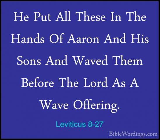 Leviticus 8-27 - He Put All These In The Hands Of Aaron And His SHe Put All These In The Hands Of Aaron And His Sons And Waved Them Before The Lord As A Wave Offering. 