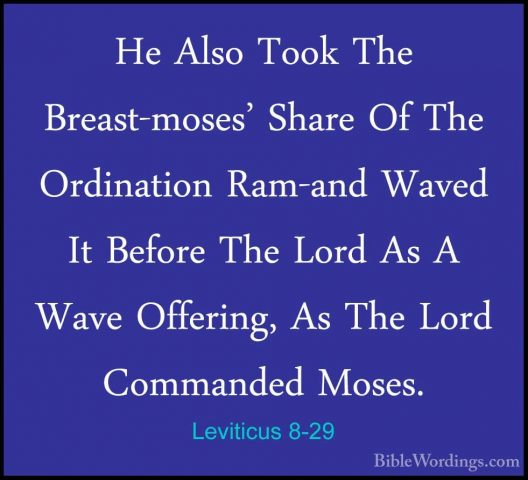 Leviticus 8-29 - He Also Took The Breast-moses' Share Of The OrdiHe Also Took The Breast-moses' Share Of The Ordination Ram-and Waved It Before The Lord As A Wave Offering, As The Lord Commanded Moses. 