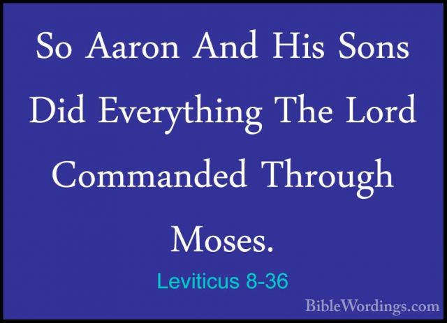 Leviticus 8-36 - So Aaron And His Sons Did Everything The Lord CoSo Aaron And His Sons Did Everything The Lord Commanded Through Moses.