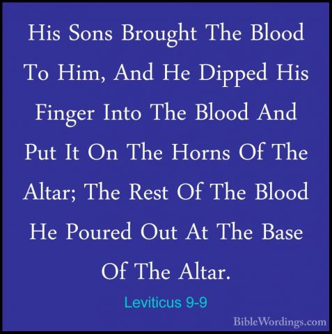 Leviticus 9-9 - His Sons Brought The Blood To Him, And He DippedHis Sons Brought The Blood To Him, And He Dipped His Finger Into The Blood And Put It On The Horns Of The Altar; The Rest Of The Blood He Poured Out At The Base Of The Altar. 