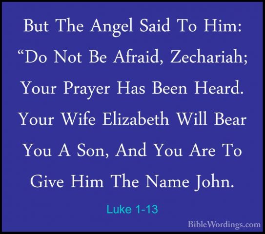 Luke 1-13 - But The Angel Said To Him: "Do Not Be Afraid, ZechariBut The Angel Said To Him: "Do Not Be Afraid, Zechariah; Your Prayer Has Been Heard. Your Wife Elizabeth Will Bear You A Son, And You Are To Give Him The Name John. 