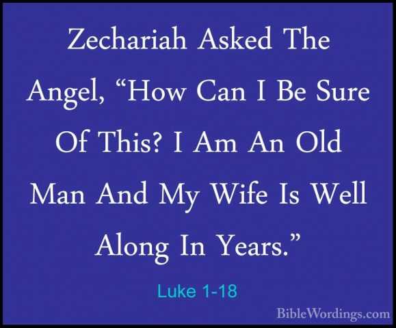 Luke 1-18 - Zechariah Asked The Angel, "How Can I Be Sure Of ThisZechariah Asked The Angel, "How Can I Be Sure Of This? I Am An Old Man And My Wife Is Well Along In Years." 