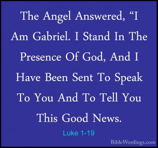 Luke 1-19 - The Angel Answered, "I Am Gabriel. I Stand In The PreThe Angel Answered, "I Am Gabriel. I Stand In The Presence Of God, And I Have Been Sent To Speak To You And To Tell You This Good News. 