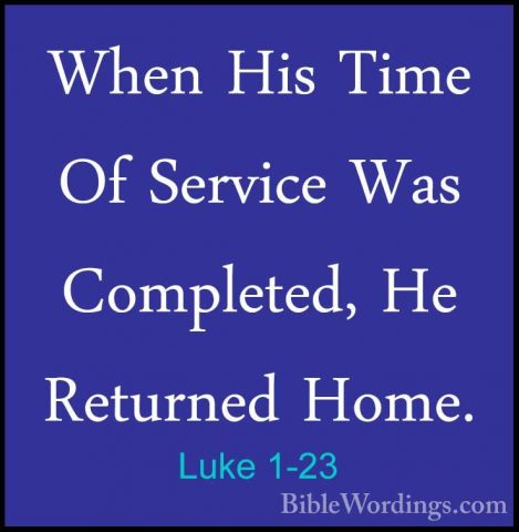 Luke 1-23 - When His Time Of Service Was Completed, He Returned HWhen His Time Of Service Was Completed, He Returned Home. 