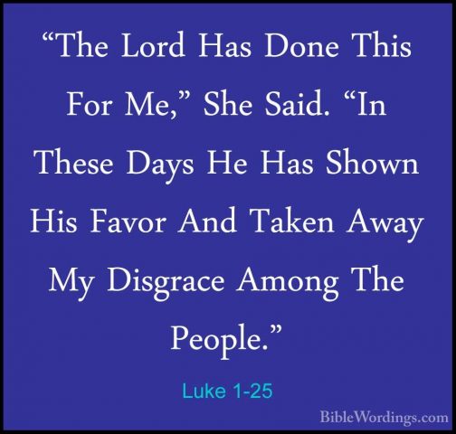 Luke 1-25 - "The Lord Has Done This For Me," She Said. "In These"The Lord Has Done This For Me," She Said. "In These Days He Has Shown His Favor And Taken Away My Disgrace Among The People." 