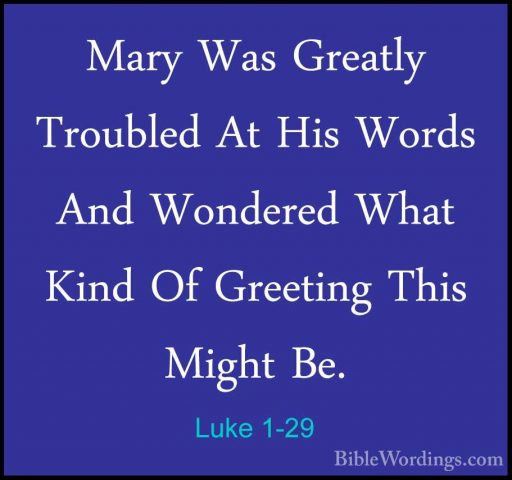 Luke 1-29 - Mary Was Greatly Troubled At His Words And Wondered WMary Was Greatly Troubled At His Words And Wondered What Kind Of Greeting This Might Be. 
