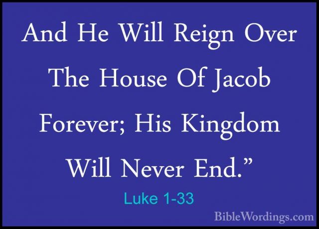 Luke 1-33 - And He Will Reign Over The House Of Jacob Forever; HiAnd He Will Reign Over The House Of Jacob Forever; His Kingdom Will Never End." 