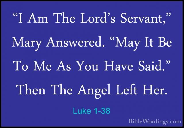 Luke 1-38 - "I Am The Lord's Servant," Mary Answered. "May It Be"I Am The Lord's Servant," Mary Answered. "May It Be To Me As You Have Said." Then The Angel Left Her. 