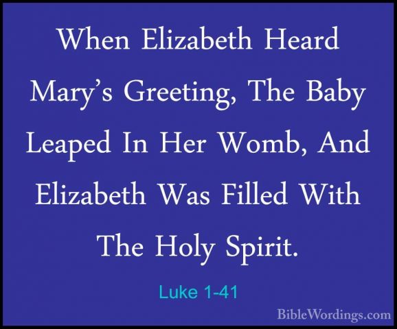 Luke 1-41 - When Elizabeth Heard Mary's Greeting, The Baby LeapedWhen Elizabeth Heard Mary's Greeting, The Baby Leaped In Her Womb, And Elizabeth Was Filled With The Holy Spirit. 