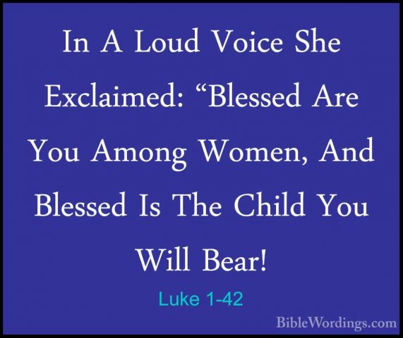 Luke 1-42 - In A Loud Voice She Exclaimed: "Blessed Are You AmongIn A Loud Voice She Exclaimed: "Blessed Are You Among Women, And Blessed Is The Child You Will Bear! 