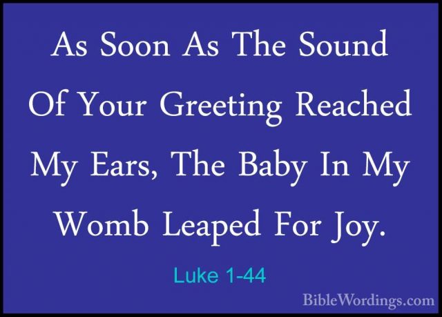 Luke 1-44 - As Soon As The Sound Of Your Greeting Reached My EarsAs Soon As The Sound Of Your Greeting Reached My Ears, The Baby In My Womb Leaped For Joy. 