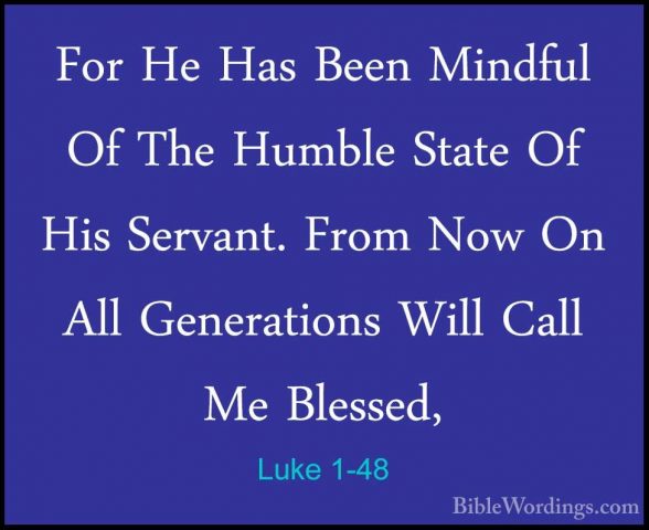 Luke 1-48 - For He Has Been Mindful Of The Humble State Of His SeFor He Has Been Mindful Of The Humble State Of His Servant. From Now On All Generations Will Call Me Blessed, 